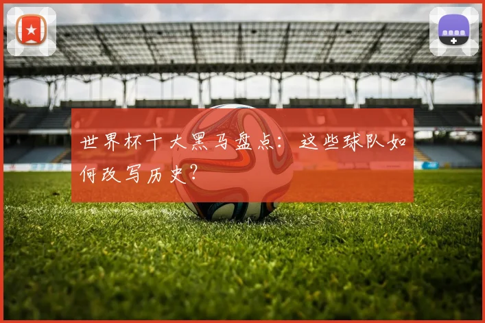 世界杯十大黑马盘点：这些球队如何改写历史？