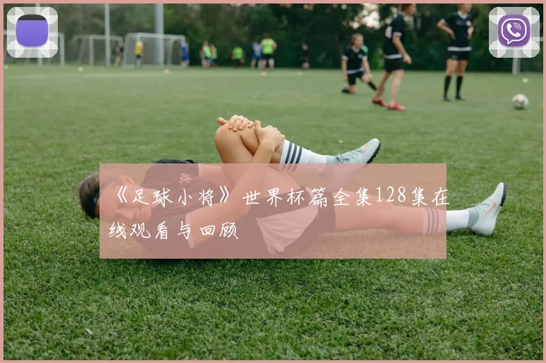 《足球小将》世界杯篇全集128集在线观看与回顾