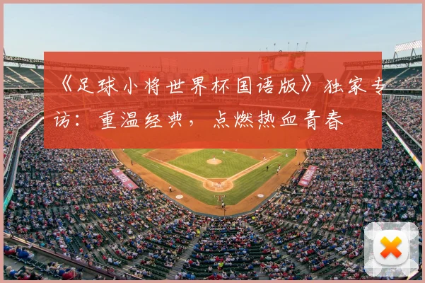 《足球小将世界杯国语版》独家专访：重温经典，点燃热血青春