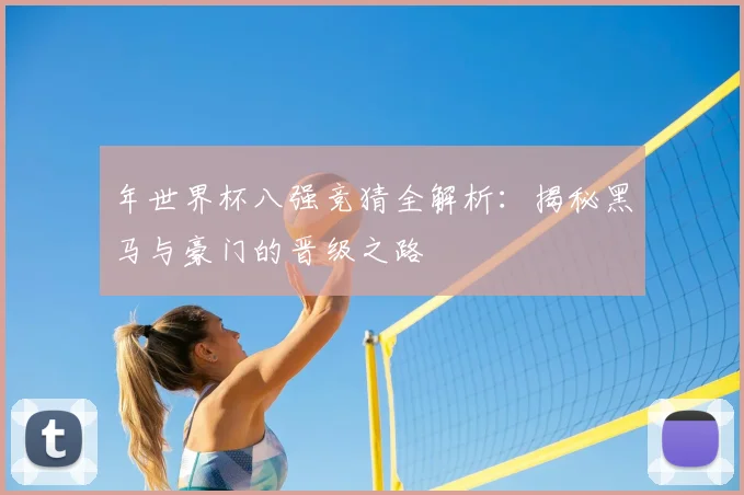 年世界杯八强竞猜全解析：揭秘黑马与豪门的晋级之路