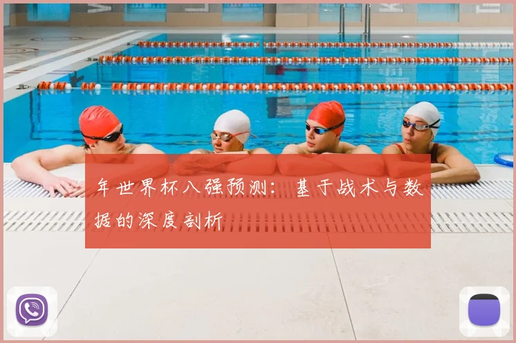 年世界杯八强预测：基于战术与数据的深度剖析