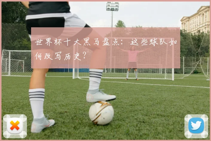 世界杯十大黑马盘点：这些球队如何改写历史？